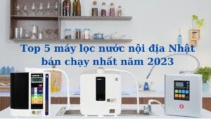 Top 5 máy lọc nước nội địa nhật bán chạy nhất năm 2023