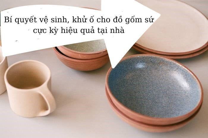 Bí quyết vệ sinh, khử ố cho đồ gốm sứ cực kỳ hiệu quả tại nhà