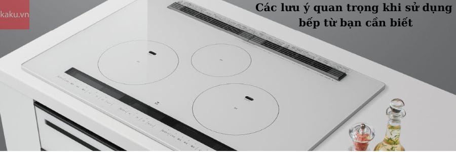 Các lưu ý quan trọng khi sử dụng bếp từ bạn cần biết